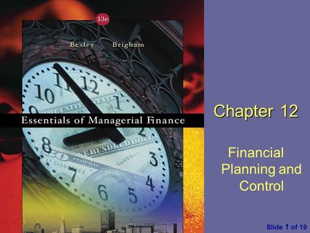 Essentials of Managerial Finance by S. Besley & E. Brigham Slide 1 of 19 Chapter 12 Financial Planning and Control.