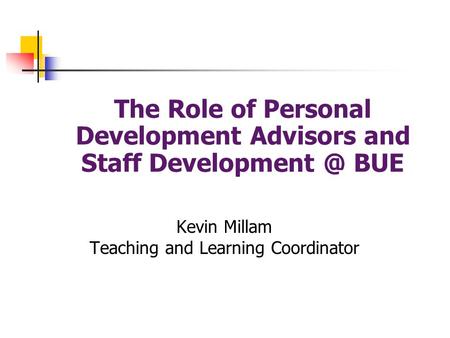 The Role of Personal Development Advisors and Staff BUE Kevin Millam Teaching and Learning Coordinator.