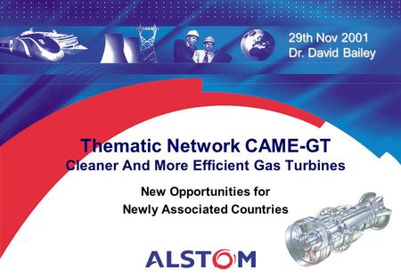 29th Nov 2001 Dr. David Bailey Thematic Network CAME-GT Cleaner And More Efficient Gas Turbines New Opportunities for Newly Associated Countries.