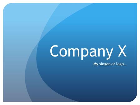 Company X My slogan or logo…. Company Purpose Define/describe the company in a single declarative sentence (or two at the most) Should include Who, What.