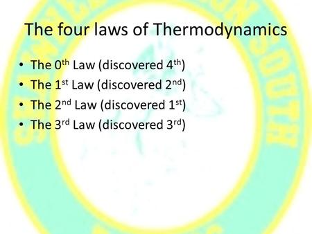 The four laws of Thermodynamics The 0 th Law (discovered 4 th ) The 1 st Law (discovered 2 nd ) The 2 nd Law (discovered 1 st ) The 3 rd Law (discovered.