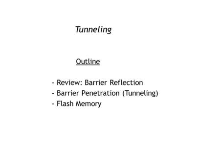 Tunneling Outline - Review: Barrier Reflection - Barrier Penetration (Tunneling) - Flash Memory.