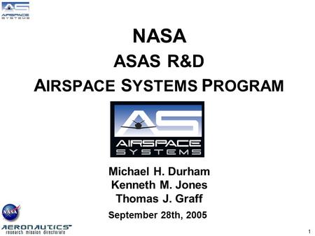 1 September 28th, 2005 NASA ASAS R&D A IRSPACE S YSTEMS P ROGRAM Michael H. Durham Kenneth M. Jones Thomas J. Graff.