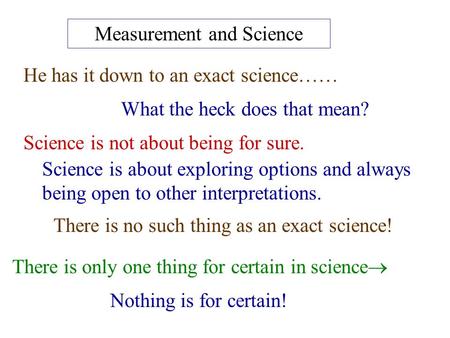 Measurement and Science He has it down to an exact science…… What the heck does that mean? Science is not about being for sure. Science is about exploring.
