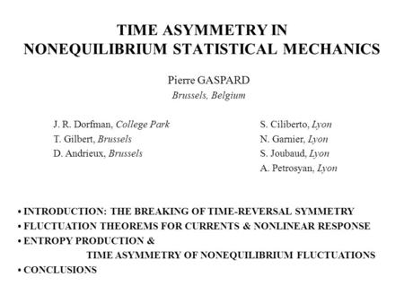 TIME ASYMMETRY IN NONEQUILIBRIUM STATISTICAL MECHANICS Pierre GASPARD Brussels, Belgium J. R. Dorfman, College ParkS. Ciliberto, Lyon T. Gilbert, BrusselsN.