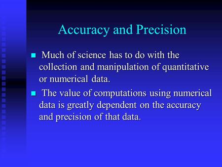 Accuracy and Precision Much of science has to do with the collection and manipulation of quantitative or numerical data. Much of science has to do with.