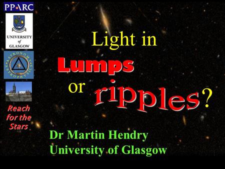 Dr Martin Hendry University of Glasgow Lumps Light in or ? Reach for the Stars.
