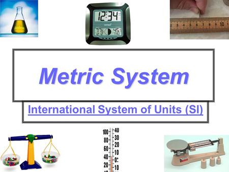 Metric System International System of Units (SI).