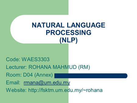 NATURAL LANGUAGE PROCESSING (NLP) Code: WAES3303 Lecturer: ROHANA MAHMUD (RM) Room: D04 (Annex)   Website: