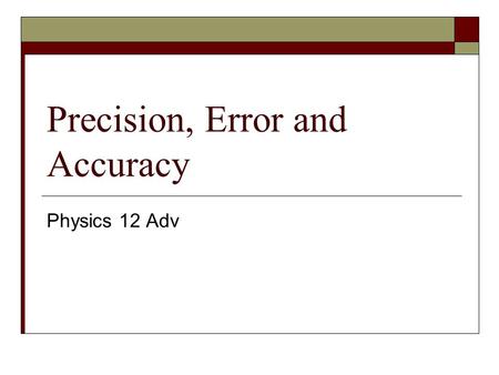 Precision, Error and Accuracy Physics 12 Adv. Measurement  When taking measurements, it is important to note that no measurement can be taken exactly.