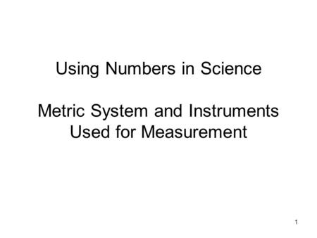 1 Using Numbers in Science Metric System and Instruments Used for Measurement.