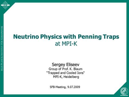Neutrino Physics with Penning Traps at MPI-K Sergey Eliseev Group of Prof. K. Blaum “Trapped and Cooled Ions“ MPI-K, Heidelberg MPI-K, Heidelberg SFB-Meeting,