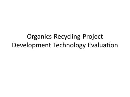 Organics Recycling Project Development Technology Evaluation.