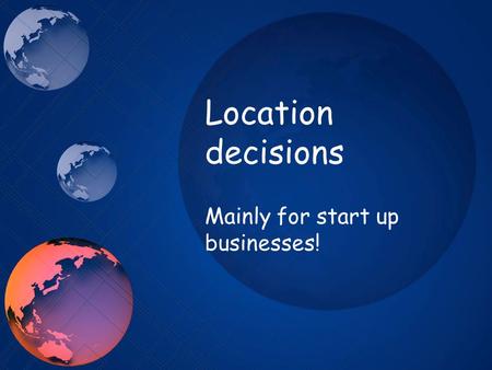 Location decisions Mainly for start up businesses!