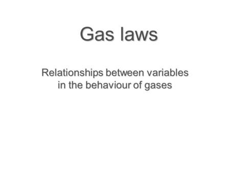 Gas laws Relationships between variables in the behaviour of gases.