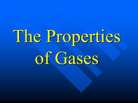 The Properties of Gases. Properties of Gases 1. Gases expand to fill the container. 2. Gases take on the shape of the container. 3. Gases are highly compressible.