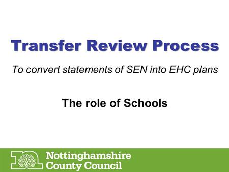 Transfer Review Process To convert statements of SEN into EHC plans The role of Schools.