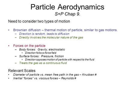 Particle Aerodynamics S+P Chap 9. Need to consider two types of motion Brownian diffusion – thermal motion of particle, similar to gas motions. –Direction.