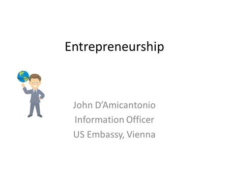Entrepreneurship John D’Amicantonio Information Officer US Embassy, Vienna.