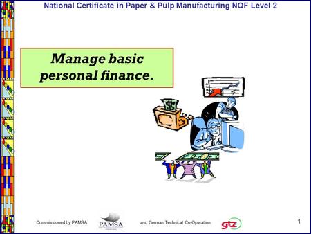 1 Commissioned by PAMSA and German Technical Co-Operation National Certificate in Paper & Pulp Manufacturing NQF Level 2 Manage basic personal finance.