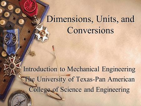 Dimensions, Units, and Conversions Introduction to Mechanical Engineering The University of Texas-Pan American College of Science and Engineering.