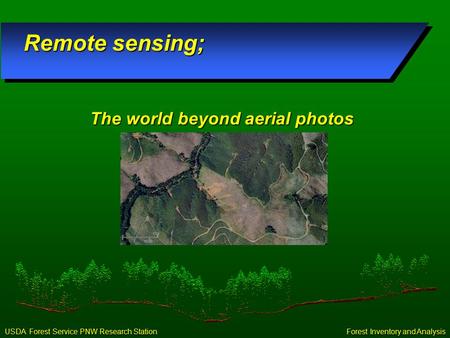 Forest Inventory and Analysis USDA Forest Service PNW Research Station Remote sensing; The world beyond aerial photos.