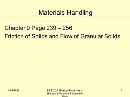 10/6/2015BAE2023 Physical Properties of Biological Materials Fricton and Flow 1 Chapter 9 Page 239 – 256 Friction of Solids and Flow of Granular Solids.