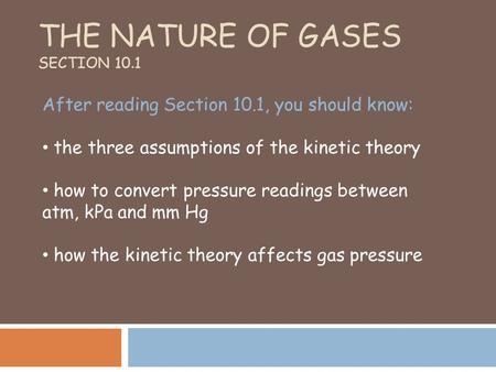 THE NATURE OF GASES SECTION 10.1 After reading Section 10.1, you should know: the three assumptions of the kinetic theory how to convert pressure readings.