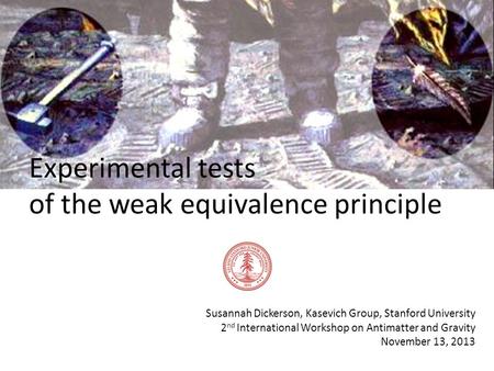 Experimental tests of the weak equivalence principle Susannah Dickerson, Kasevich Group, Stanford University 2 nd International Workshop on Antimatter.