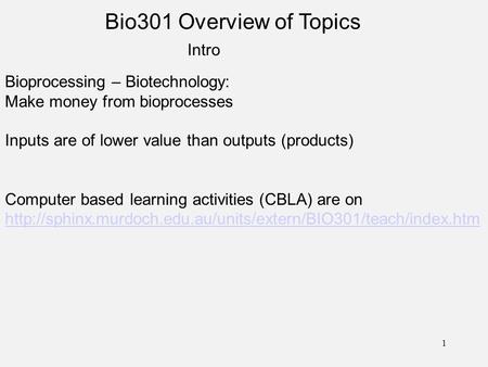 Bio301 Overview of Topics Intro Bioprocessing – Biotechnology: Make money from bioprocesses Inputs are of lower value than outputs (products) Computer.