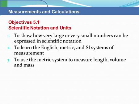 Measurements and Calculations 1. To show how very large or very small numbers can be expressed in scientific notation 2. To learn the English, metric,