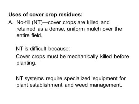 Uses of cover crop residues: A.No-till (NT)—cover crops are killed and retained as a dense, uniform mulch over the entire field. NT is difficult because: