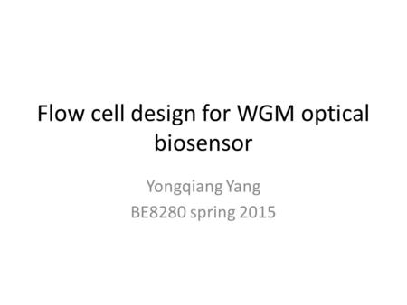 Flow cell design for WGM optical biosensor Yongqiang Yang BE8280 spring 2015.