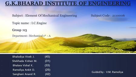 G.K.BHARAD INSTITUTE OF ENGINEERING Group :03 G.K.BHARAD INSTITUTE OF ENGINEERING Subject : Element Of Mechanical Engineering Subject Code : 2110006 Topic.