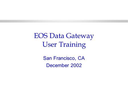 EOS Data Gateway User Training San Francisco, CA December 2002.