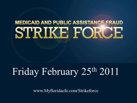 Friday February 25 th 2011 www.Myfloridacfo.com/Strikeforce.