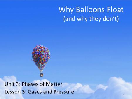 Why Balloons Float (and why they don’t) Unit 3: Phases of Matter Lesson 3: Gases and Pressure 1.