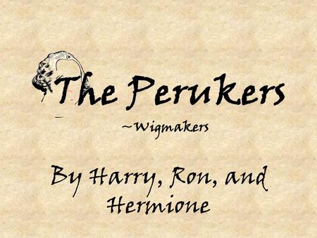 The Perukers ~Wigmakers By Harry, Ron, and Hermione.