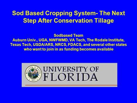 Sod Based Cropping System- The Next Step After Conservation Tillage Sodbased Team Auburn Univ., UGA, NWFWMD, VA Tech, The Rodale Institute, Texas Tech,