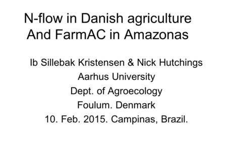 N-flow in Danish agriculture And FarmAC in Amazonas Ib Sillebak Kristensen & Nick Hutchings Aarhus University Dept. of Agroecology Foulum. Denmark 10.