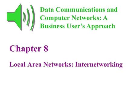 Chapter 8 Local Area Networks: Internetworking Data Communications and Computer Networks: A Business User’s Approach.