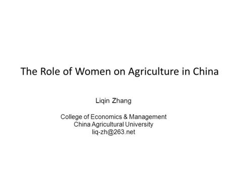 The Role of Women on Agriculture in China Liqin Zhang College of Economics & Management China Agricultural University