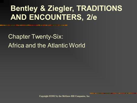 Copyright ©2002 by the McGraw-Hill Companies, Inc. Chapter Twenty-Six: Africa and the Atlantic World Bentley & Ziegler, TRADITIONS AND ENCOUNTERS, 2/e.