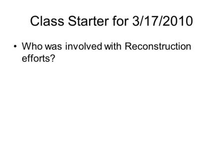 Class Starter for 3/17/2010 Who was involved with Reconstruction efforts?