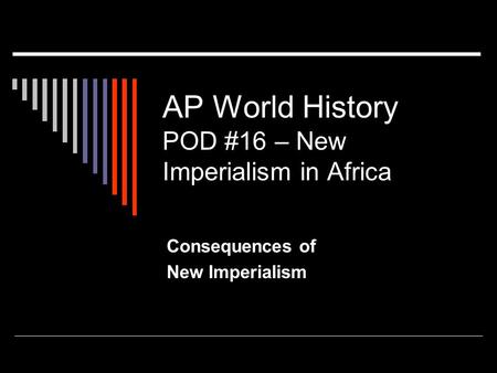 AP World History POD #16 – New Imperialism in Africa Consequences of New Imperialism.