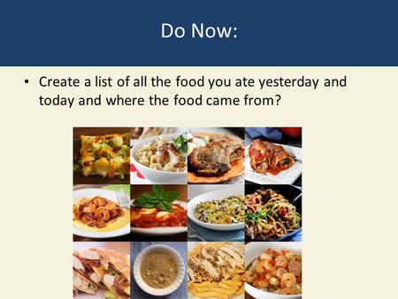 Do Now: Create a list of all the food you ate yesterday and today and where the food came from?