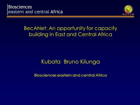 Biosciences eastern and central Africa BecANet: An opportunity for capacity building in East and Central Africa Kubata Bruno Kilunga Biosciences eastern.