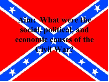 Aim: What were the social, political, and economic causes of the Civil War?