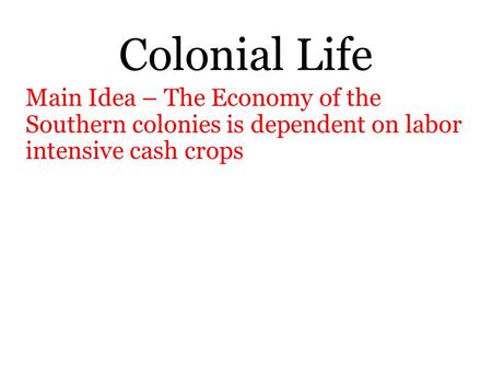 Colonial Life Main Idea – The Economy of the Southern colonies is dependent on labor intensive cash crops.
