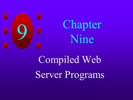 9 Chapter Nine Compiled Web Server Programs. 9 Chapter Objectives Learn about Common Gateway Interface (CGI) Create CGI programs that generate dynamic.